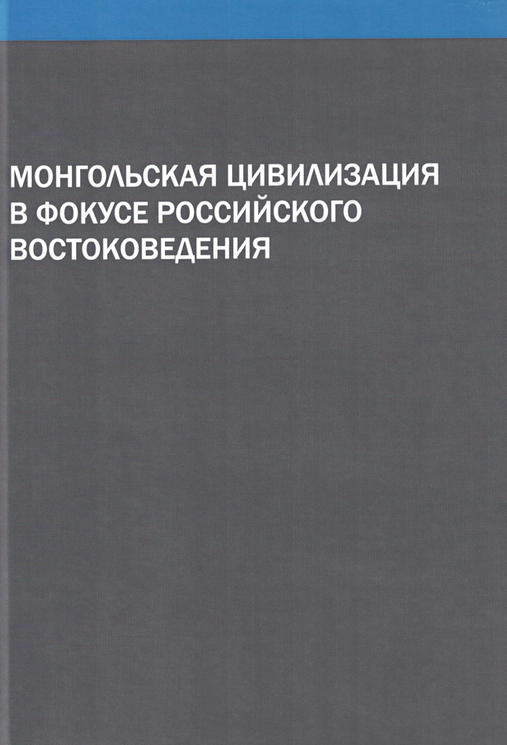 Монгольская цивилизация в фокусе российского востоковедения (по материалам Международной научной конференции в рамках Конгресса 200-летия Института востоковедения РАН): (Коллективная монография)